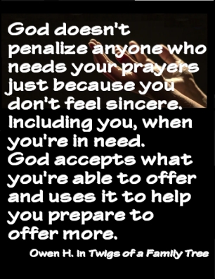 God doesn't penalize anyone who needs your prayers just because you don't feel sincere. Including you, when you're in need. God accepts what you're able to offer and uses it to help you prepare to offer more. #Prayer #Sincerity #OwenH